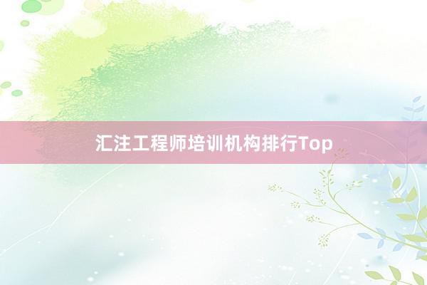 汇注工程师培训机构排行Top