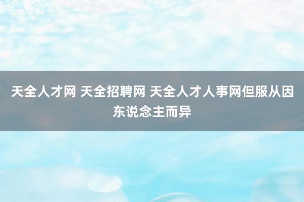 天全人才网 天全招聘网 天全人才人事网但服从因东说念主而异